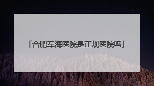 合肥军海医院是正规医院吗