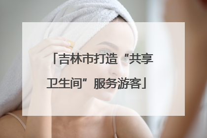 吉林市打造“共享卫生间”服务游客