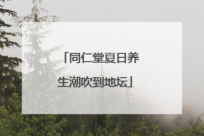 同仁堂夏日养生潮吹到地坛