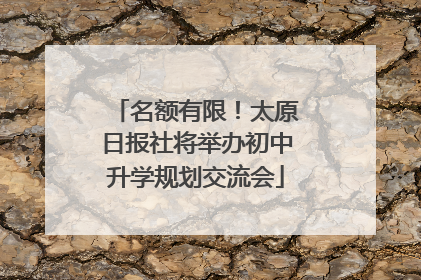 名额有限！太原日报社将举办初中升学规划交流会