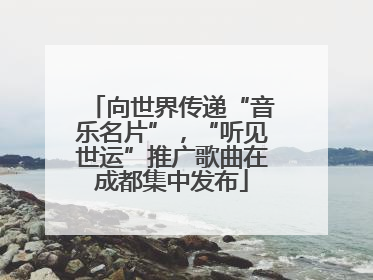 向世界传递“音乐名片”，“听见世运”推广歌曲在成都集中发布