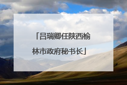 吕瑞卿任陕西榆林市政府秘书长