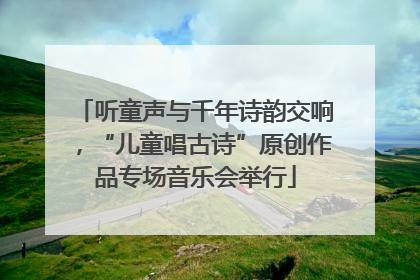 听童声与千年诗韵交响，“儿童唱古诗”原创作品专场音乐会举行