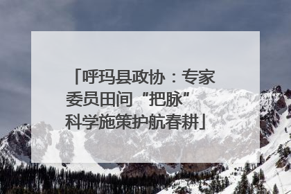 呼玛县政协：专家委员田间“把脉” 科学施策护航春耕