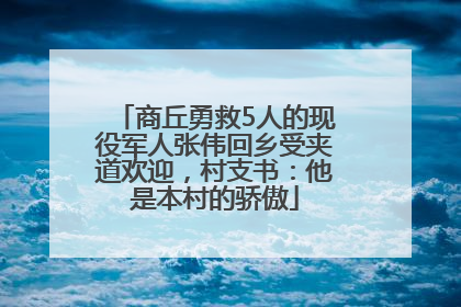 商丘勇救5人的现役军人张伟回乡受夹道欢迎，村支书：他是本村的骄傲