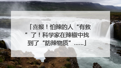 喜报！怕辣的人“有救”了！科学家在辣椒中找到了“防辣物质”……