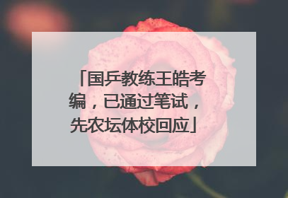 国乒教练王皓考编，已通过笔试，先农坛体校回应