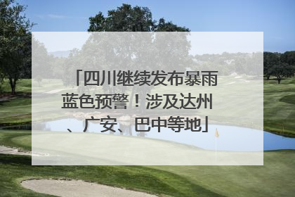 四川继续发布暴雨蓝色预警！涉及达州、广安、巴中等地
