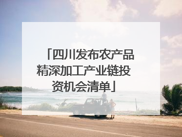 四川发布农产品精深加工产业链投资机会清单