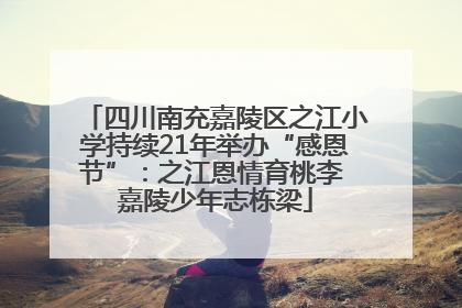 四川南充嘉陵区之江小学持续21年举办“感恩节”：之江恩情育桃李 嘉陵少年志栋梁