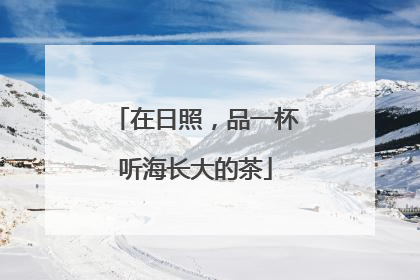 在日照，品一杯听海长大的茶