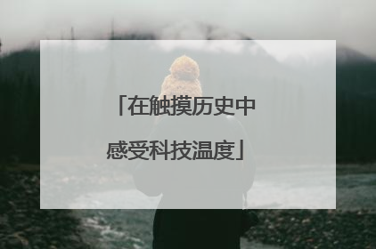 在触摸历史中感受科技温度