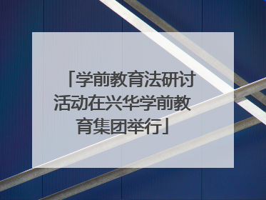 学前教育法研讨活动在兴华学前教育集团举行