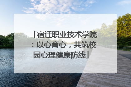 宿迁职业技术学院：以心育心，共筑校园心理健康防线
