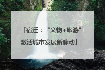 宿迁：“文物+旅游”激活城市发展新脉动