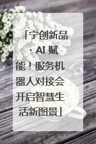 宁创新品・AI 赋能！服务机器人对接会开启智慧生活新图景