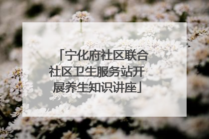 宁化府社区联合社区卫生服务站开展养生知识讲座