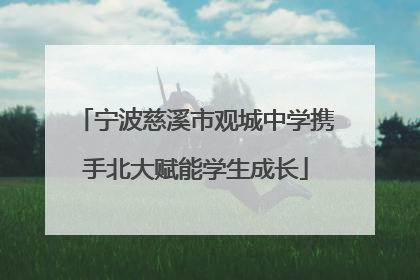 宁波慈溪市观城中学携手北大赋能学生成长
