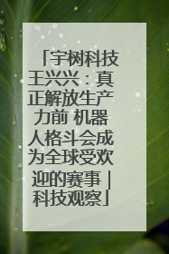 宇树科技王兴兴：真正解放生产力前 机器人格斗会成为全球受欢迎的赛事｜科技观察