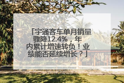 宇通客车单月销量骤降12.4%，年内累计增速转负！业绩能否延续增长？