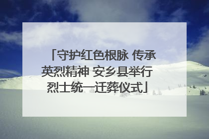 守护红色根脉 传承英烈精神 安乡县举行烈士统一迁葬仪式