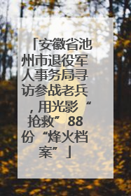 安徽省池州市退役军人事务局寻访参战老兵，用光影“抢救”88份“烽火档案”