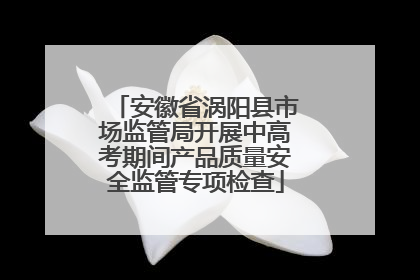 安徽省涡阳县市场监管局开展中高考期间产品质量安全监管专项检查