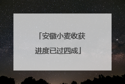 安徽小麦收获进度已过四成