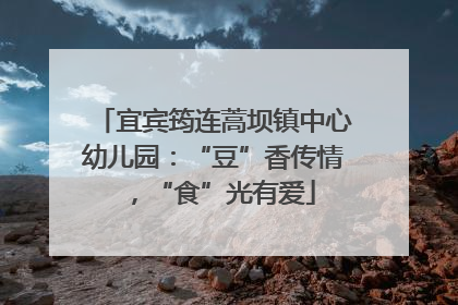 宜宾筠连蒿坝镇中心幼儿园：“豆”香传情，“食”光有爱