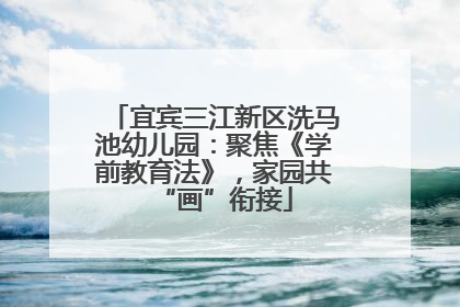 宜宾三江新区洗马池幼儿园：聚焦《学前教育法》，家园共“画”衔接