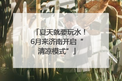 夏天就要玩水！6月来济南开启“清凉模式”
