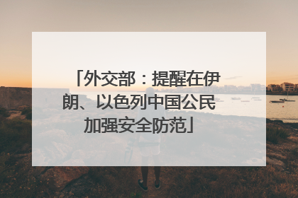 外交部：提醒在伊朗、以色列中国公民加强安全防范