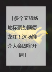 多个文旅新地标聚势顺德龙江！这场推介大会即将开启