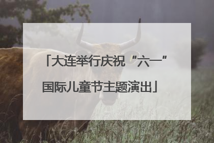 大连举行庆祝“六一”国际儿童节主题演出