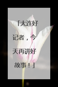 大连好记者，今天再讲好故事！