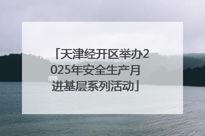 天津经开区举办2025年安全生产月进基层系列活动
