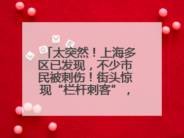 太突然！上海多区已发现，不少市民被刺伤！街头惊现“栏杆刺客”，女子崩溃：去医院也清理不干净