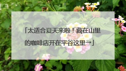 太适合夏天来啦！藏在山里的咖啡店开在平谷这里→
