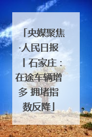 央媒聚焦·人民日报丨石家庄：在途车辆增多 拥堵指数反降