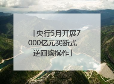 央行5月开展7000亿元买断式逆回购操作