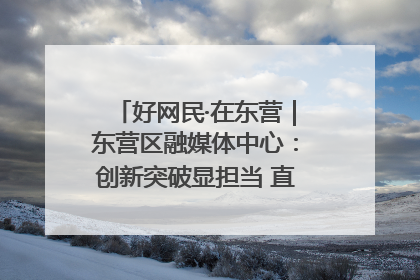 好网民·在东营｜东营区融媒体中心：创新突破显担当 直播赋能谱华章