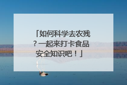 如何科学去农残？一起来打卡食品安全知识吧！
