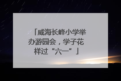 威海长峰小学举办游园会，学子花样过“六一”