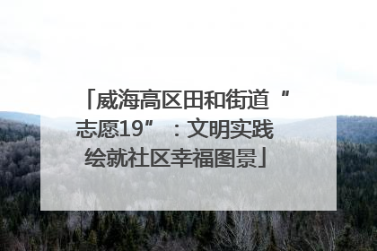 威海高区田和街道“志愿19”：文明实践绘就社区幸福图景