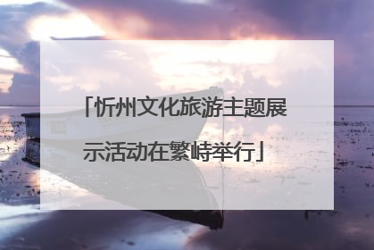 忻州文化旅游主题展示活动在繁峙举行