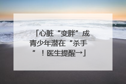 心脏“变胖”成青少年潜在“杀手”！医生提醒→