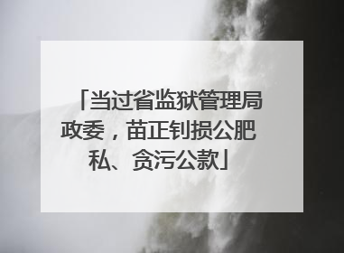 当过省监狱管理局政委，苗正钊损公肥私、贪污公款
