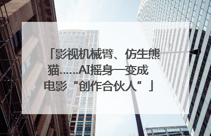 影视机械臂、仿生熊猫……AI摇身一变成电影“创作合伙人”