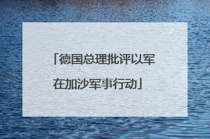 德国总理批评以军在加沙军事行动