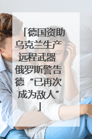 德国资助乌克兰生产远程武器 俄罗斯警告德“已再次成为敌人”
